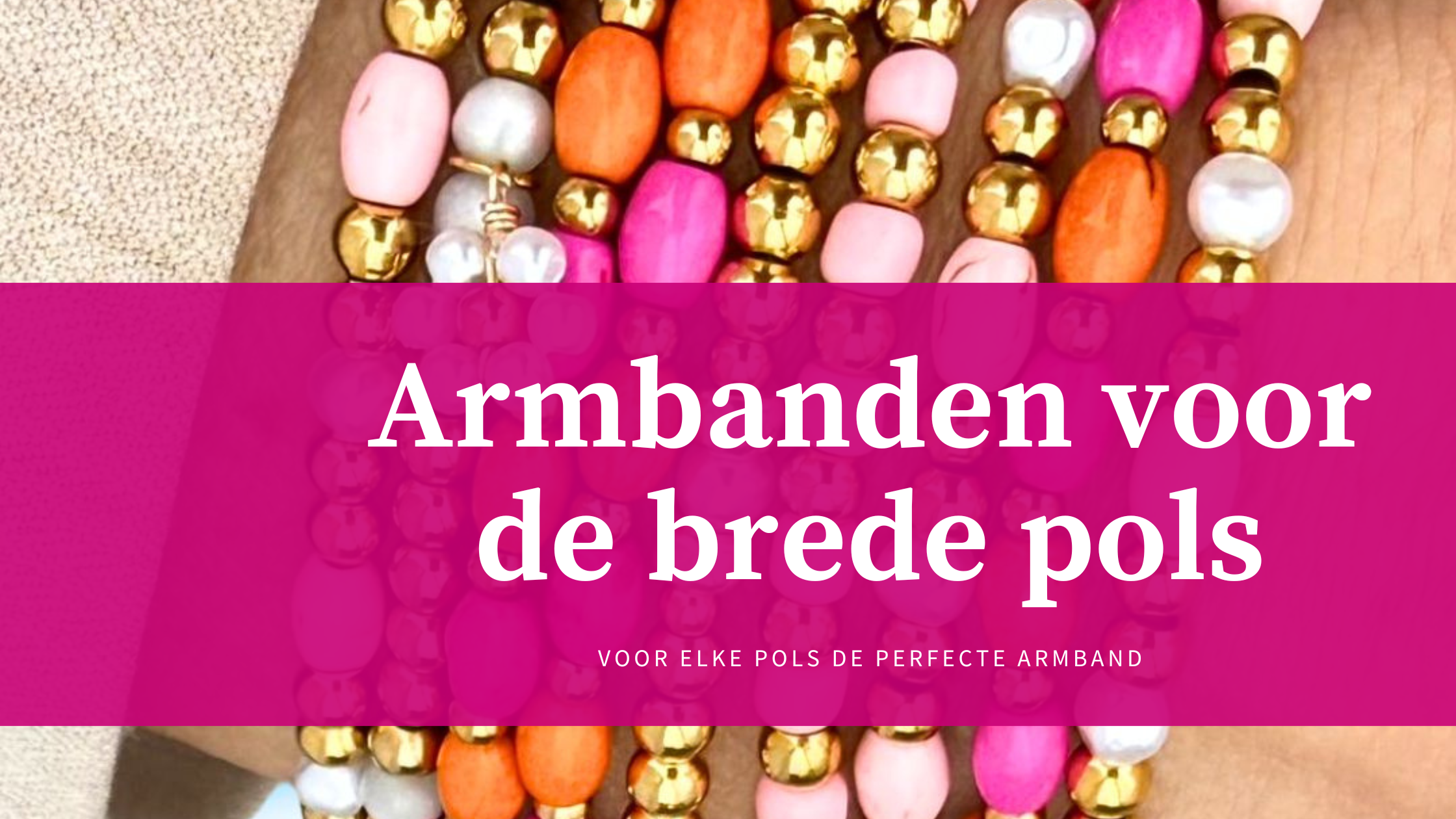 blog header: voor de brede pols de perfecte armband